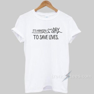 It's A beautiful Day To Save Lives T-shirt Cheap Custom