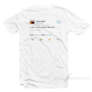 kanye west twitter i wish i had a friend like me T-shirt