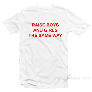 Raise Boys And Girls The Same Way T-shirt