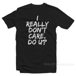 I Really Don't Care Do You T-shirt