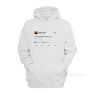 I Wish I Had a Friend Like Me Hoodie Unisex Kanye West