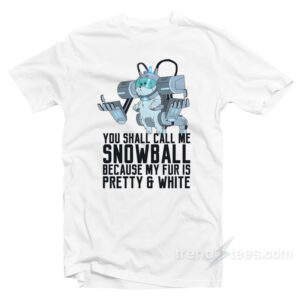 You Can Call Me Snowball Because My Fur Is Pretty And White T-Shirt - Trendstees