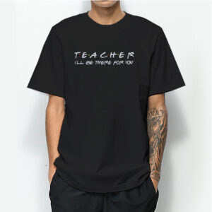 Teacher i'll be There For You Shirt