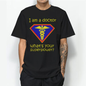 I Am a Doctor What's Your Superpower T-Shirt