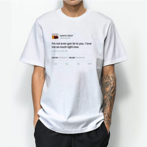 I’m Not Even Gon Lie To You I Love Kanye West Tweet T-Shirt