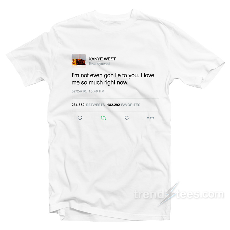 I’m Not Even Gon Lie To You I Love Kanye West Tweet T-Shirt