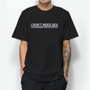 I Don't Need Sex The Government Fuck Me Every Day T-shirt