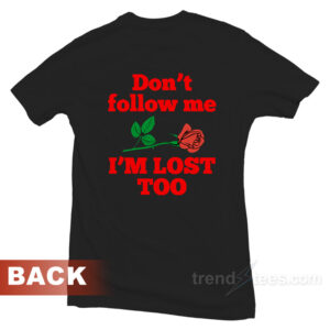 Don't Follow Me I'm Lost Too Rose T-Shirt