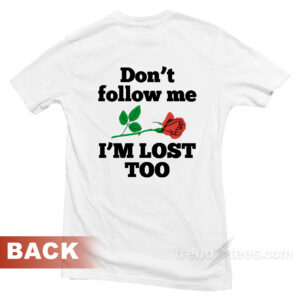 Don't Follow Me I'm Lost Too Rose T-Shirt