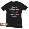 Don't Follow Me I'm Lost Too Rose T-Shirt