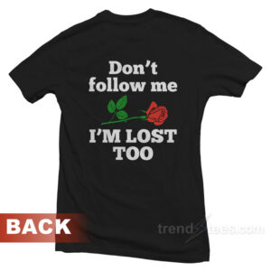 Don't Follow Me I'm Lost Too Rose T-Shirt