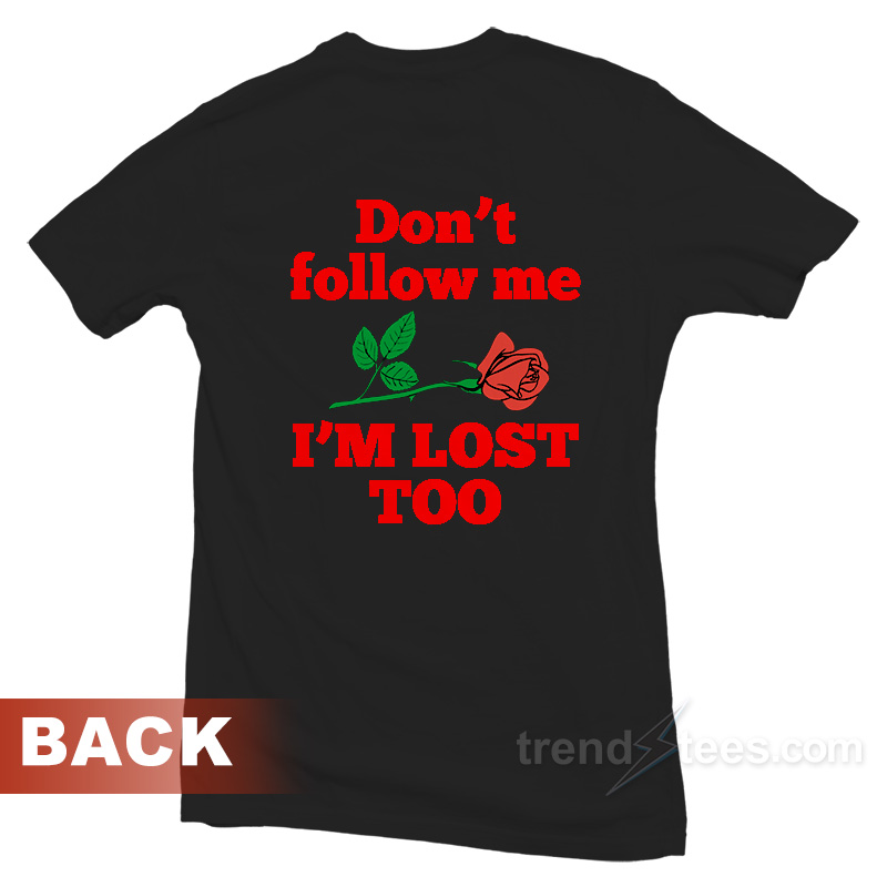 Don't Follow Me I'm Lost Too Rose T-Shirt