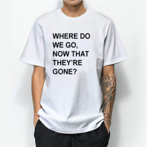 WHERE DO WE GO NOW THAT THEY’RE GONE T-Shirt Avengers End Game