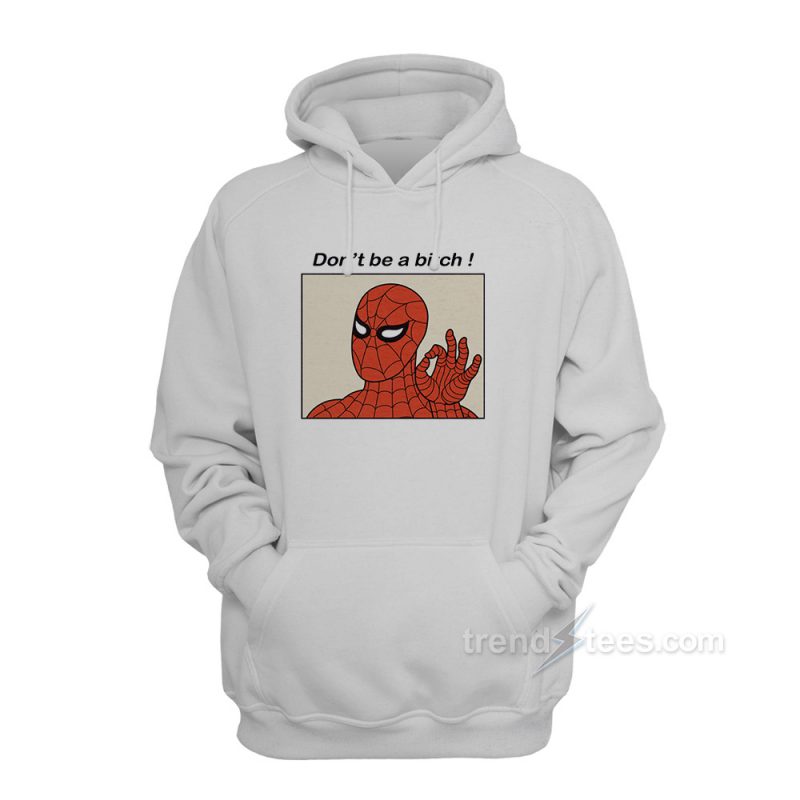 Spiderman Meme Don t Be A Bitch Funny Hoodie Trendstees