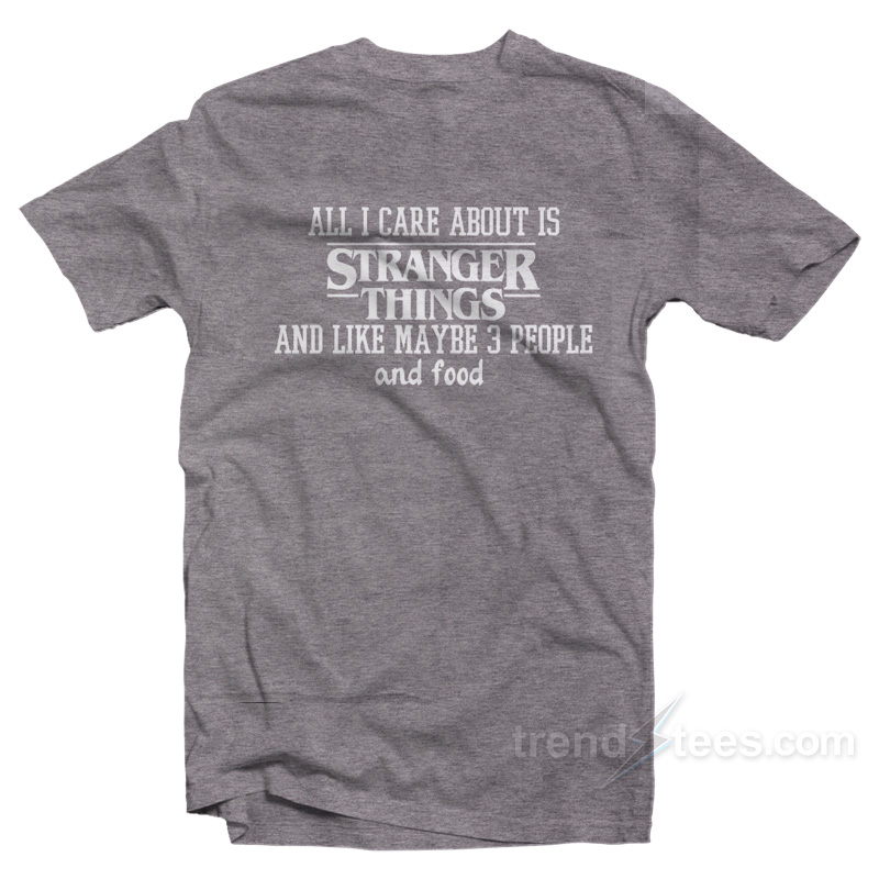 All I Care About Is Stranger Things T-Shirt
