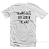 Always Late But Worth The Wait T-Shirt