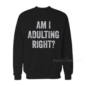 Am I Adulting Right Sweatshirt For Women's or Men's