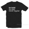 Be Bold Be Italic Never Regular T-Shirt