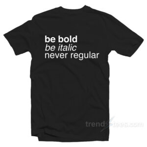 Be Bold Be Italic Never Regular T-Shirt