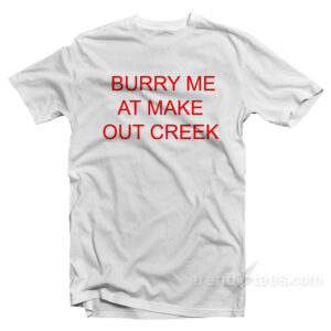 Burry Me At Make Out Creek T-Shirt