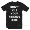 Don't Kill Your Friends Kids﻿ T-Shirt