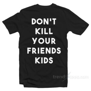 Don't Kill Your Friends Kids﻿ T-Shirt