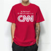 Is That True Or Did You Hear It On CNN T-Shirt