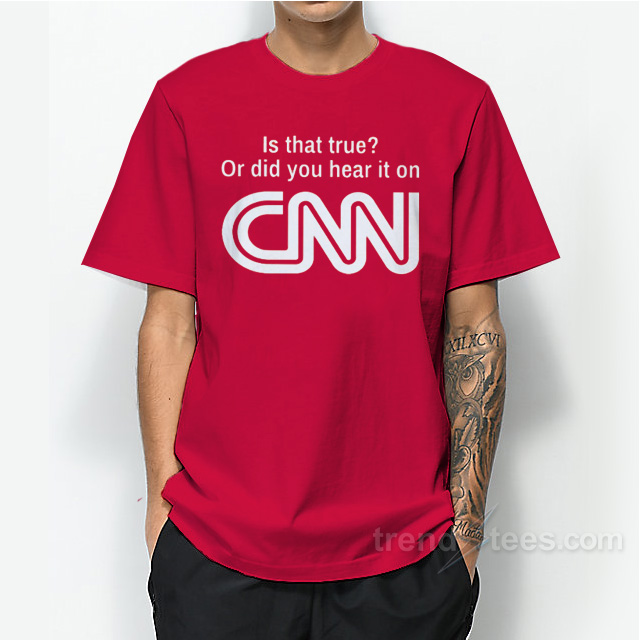 Is That True Or Did You Hear It On CNN T-Shirt