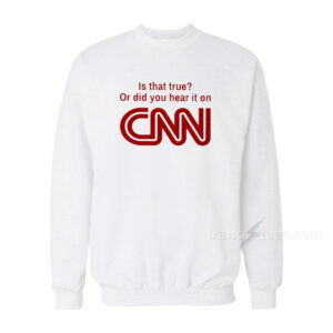 Is That True Or Did You Hear It On CNN Sweatshirt