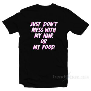 Just Don't Mess With My Hair Or My Food T-Shirt