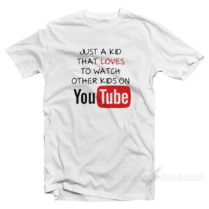 Just A Kid That Loves To Watch Other Kids On YouTube T-Shirt