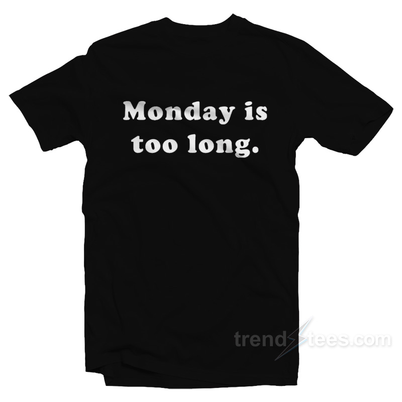 Monday Is Too Long T-Shirt