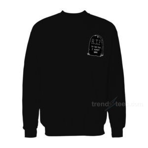 RIP To The Fuck I Almost Grave Sweatshirt For Women's or Men's