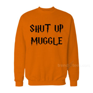 Shut Up Muggle Sweatshirts