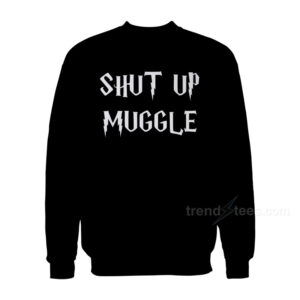 Shut Up Muggle Sweatshirts