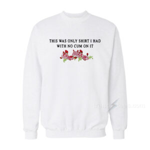 This Was The Only Shirt I Had With No Cum On It Sweatshirt For Women's or Men's