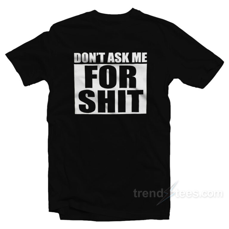 Get Our Official Don't Ask Me For Shit TShirt  Trendstees