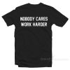 No Body Cares Work Harder T-Shirt