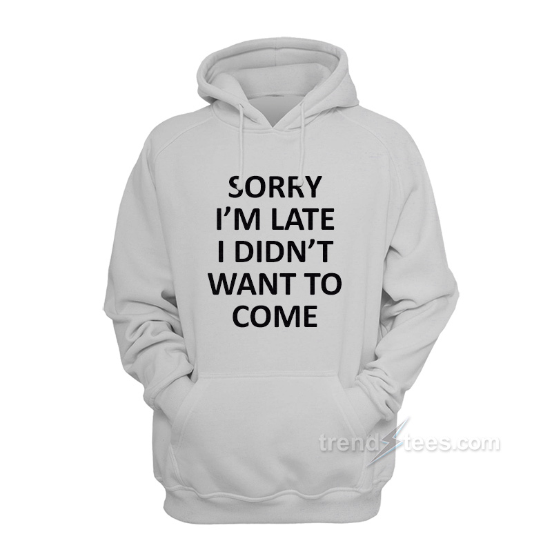 Sorry I'm late I Didn't Want to Come Girls Hoodie