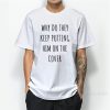 Why Do They Keep Putting Him On The Cover T-Shirt