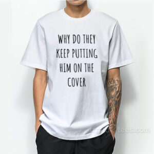 Why Do They Keep Putting Him On The Cover T-Shirt