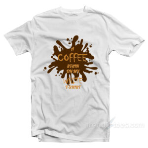 A Coffee Stain On My White T-Shirt