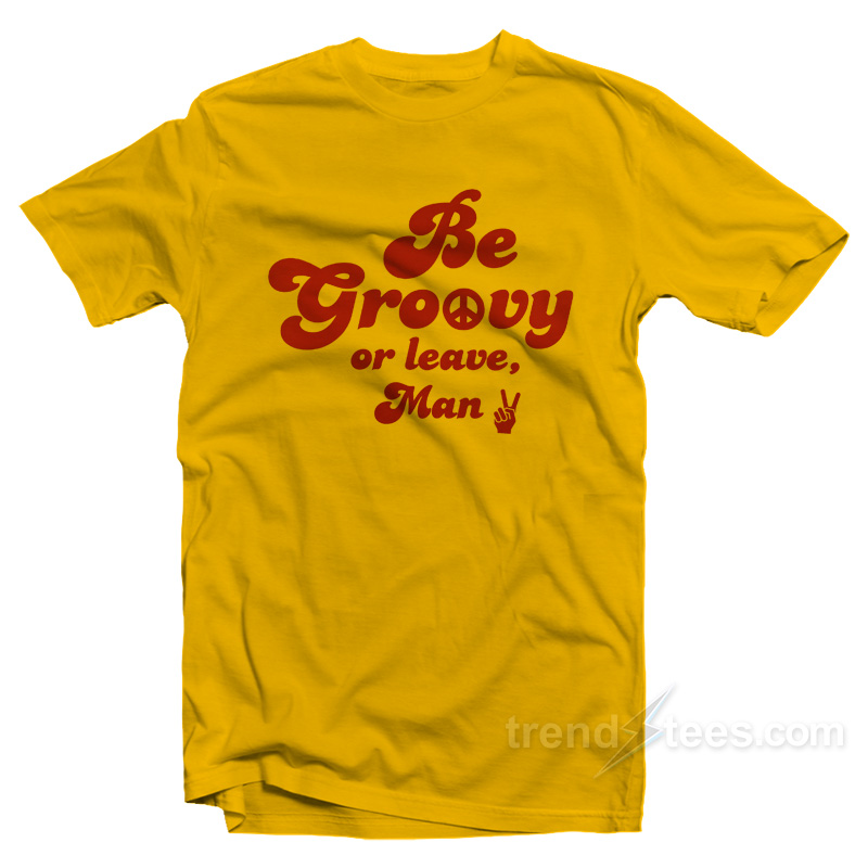 Be Groovy Or Leave Man T-Shirt