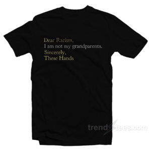 Dear Racism I Am Not My Grandparents Sincerely These Hands T-Shirt