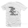 HOW DARE YOU ASSUME I’M STRAIGHT T-Shirt