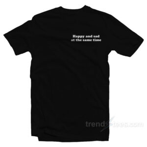 Happy And Sad At The Same Time T-Shirt
