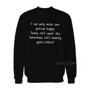 I Can Only Make One Person Happy Sweatshirt