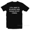 I Still Want To Be Invited T-Shirt