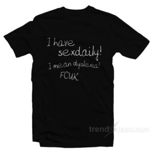 I Have Sex Daily! I Mean Dyslexia! Fcuk! T-Shirt