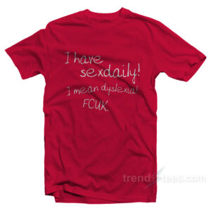 I Have Sex Daily! I Mean Dyslexia! Fcuk! T-Shirt
